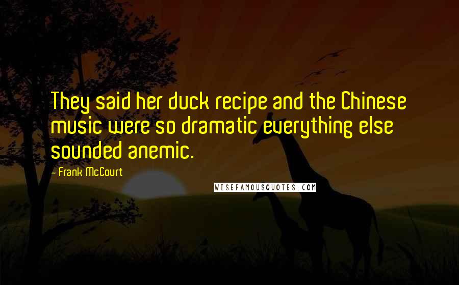Frank McCourt Quotes: They said her duck recipe and the Chinese music were so dramatic everything else sounded anemic.