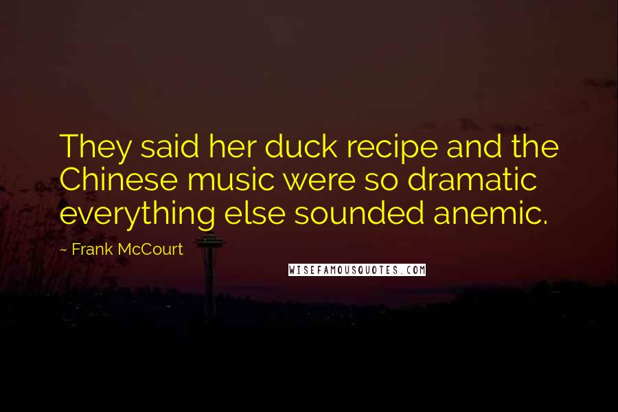 Frank McCourt Quotes: They said her duck recipe and the Chinese music were so dramatic everything else sounded anemic.