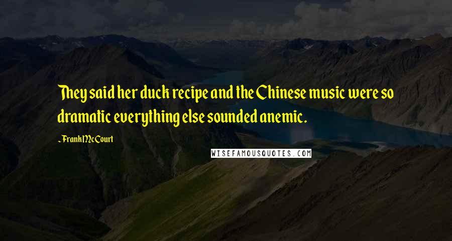 Frank McCourt Quotes: They said her duck recipe and the Chinese music were so dramatic everything else sounded anemic.