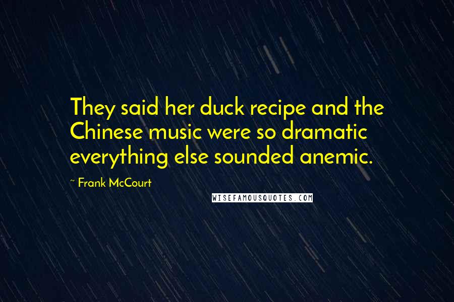 Frank McCourt Quotes: They said her duck recipe and the Chinese music were so dramatic everything else sounded anemic.