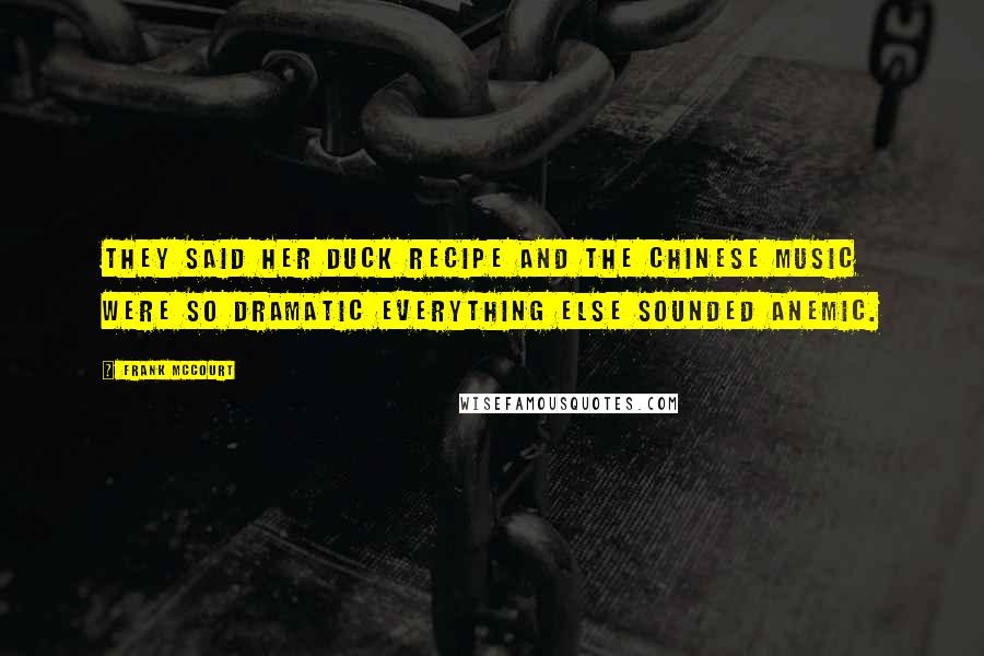 Frank McCourt Quotes: They said her duck recipe and the Chinese music were so dramatic everything else sounded anemic.