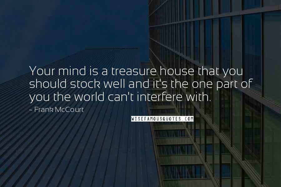 Frank McCourt Quotes: Your mind is a treasure house that you should stock well and it's the one part of you the world can't interfere with.