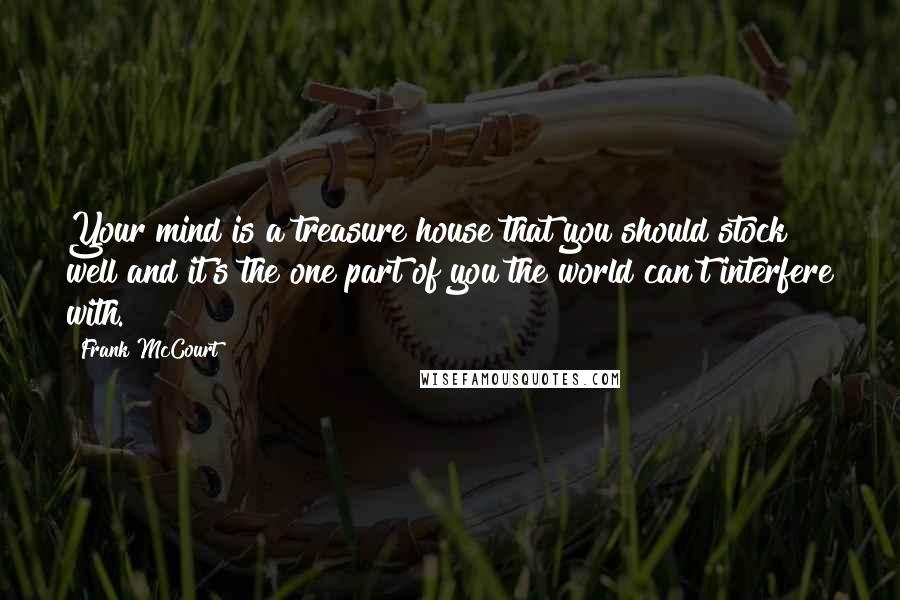 Frank McCourt Quotes: Your mind is a treasure house that you should stock well and it's the one part of you the world can't interfere with.