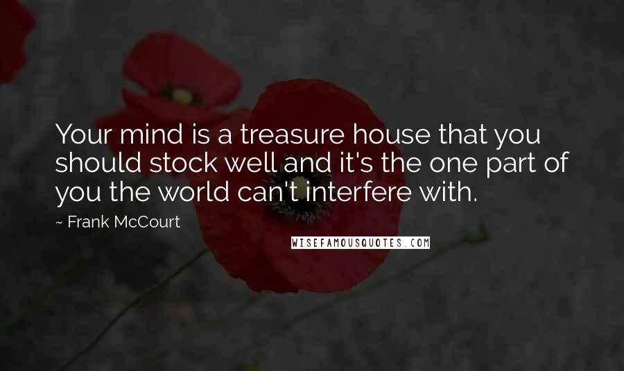 Frank McCourt Quotes: Your mind is a treasure house that you should stock well and it's the one part of you the world can't interfere with.