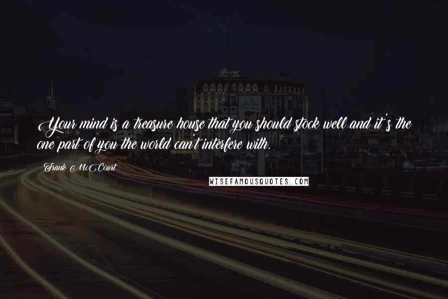 Frank McCourt Quotes: Your mind is a treasure house that you should stock well and it's the one part of you the world can't interfere with.