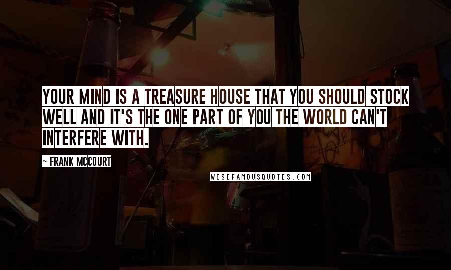 Frank McCourt Quotes: Your mind is a treasure house that you should stock well and it's the one part of you the world can't interfere with.