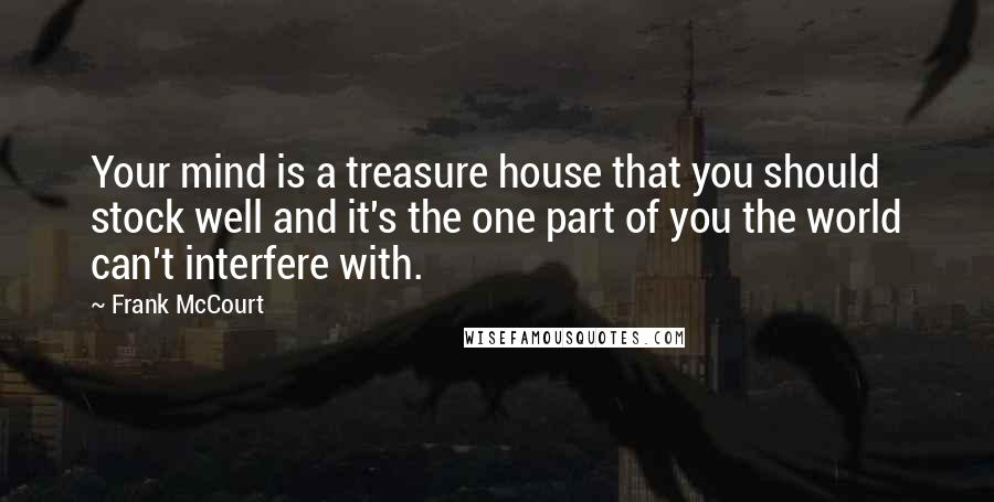 Frank McCourt Quotes: Your mind is a treasure house that you should stock well and it's the one part of you the world can't interfere with.