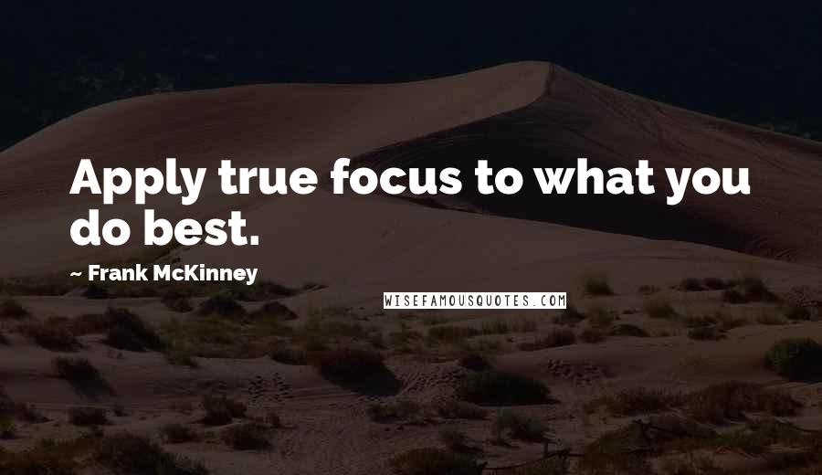 Frank McKinney Quotes: Apply true focus to what you do best.