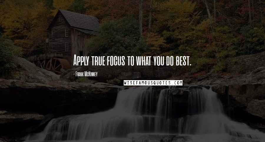 Frank McKinney Quotes: Apply true focus to what you do best.