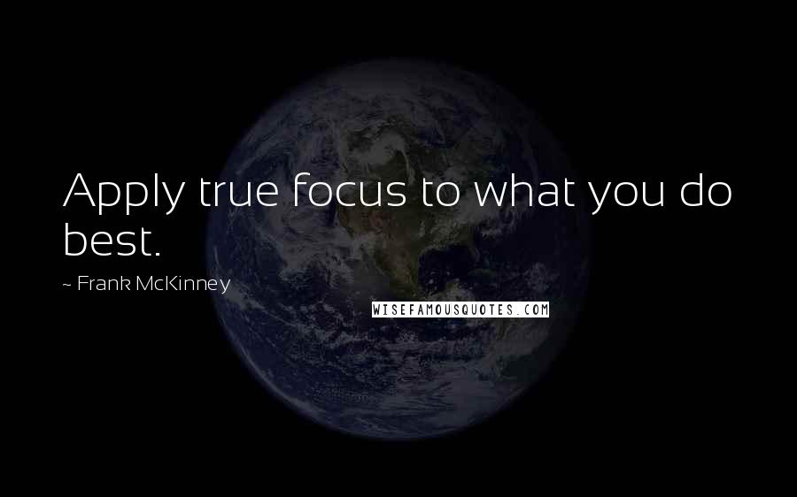Frank McKinney Quotes: Apply true focus to what you do best.