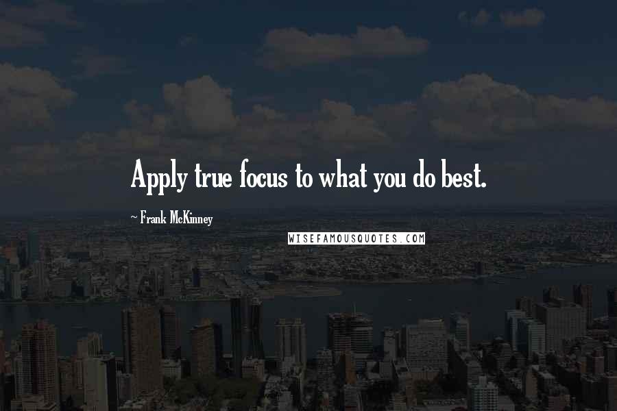 Frank McKinney Quotes: Apply true focus to what you do best.