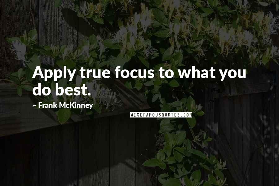 Frank McKinney Quotes: Apply true focus to what you do best.