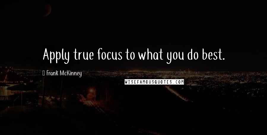 Frank McKinney Quotes: Apply true focus to what you do best.
