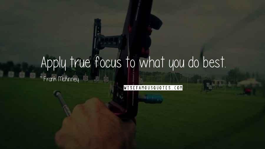 Frank McKinney Quotes: Apply true focus to what you do best.