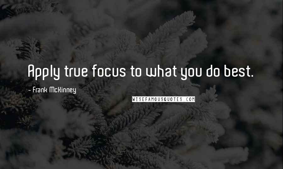 Frank McKinney Quotes: Apply true focus to what you do best.