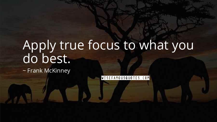 Frank McKinney Quotes: Apply true focus to what you do best.