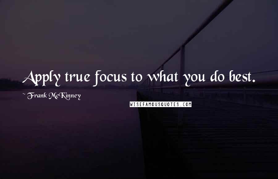 Frank McKinney Quotes: Apply true focus to what you do best.