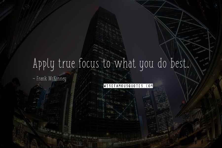 Frank McKinney Quotes: Apply true focus to what you do best.