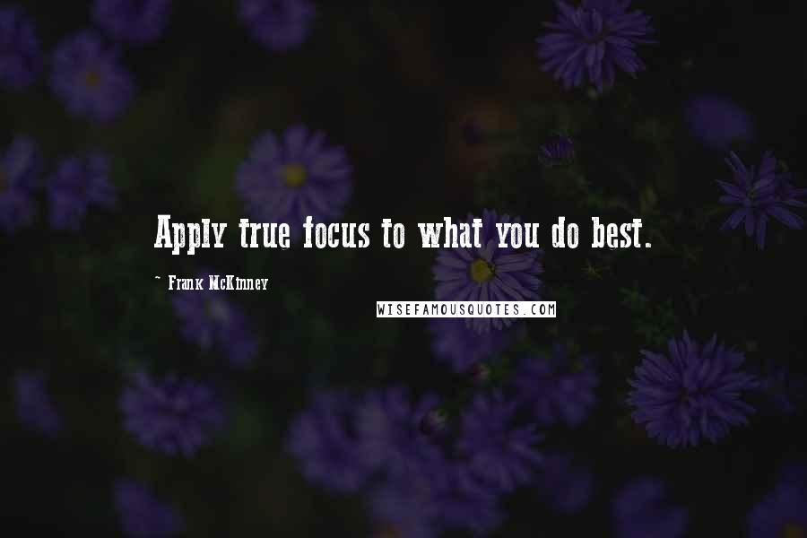Frank McKinney Quotes: Apply true focus to what you do best.