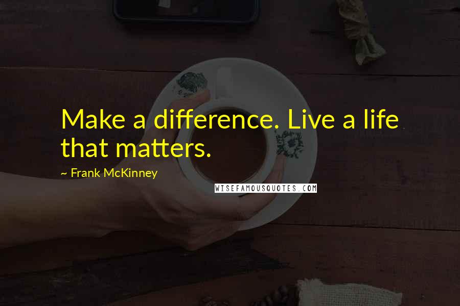 Frank McKinney Quotes: Make a difference. Live a life that matters.