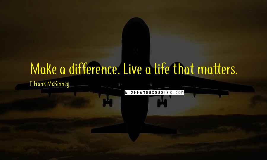 Frank McKinney Quotes: Make a difference. Live a life that matters.