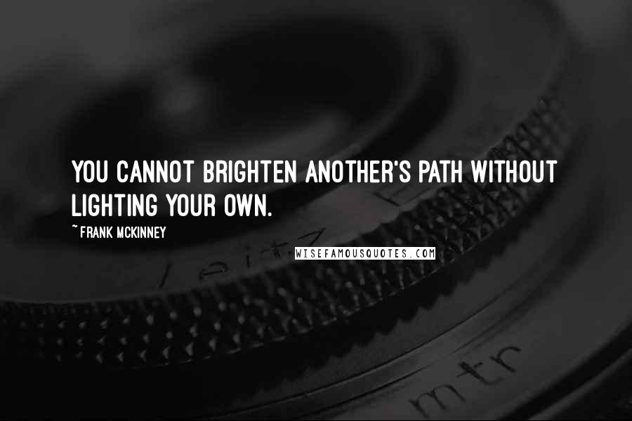 Frank McKinney Quotes: You cannot brighten another's path without lighting your own.