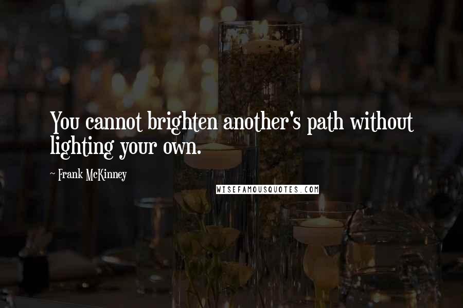 Frank McKinney Quotes: You cannot brighten another's path without lighting your own.