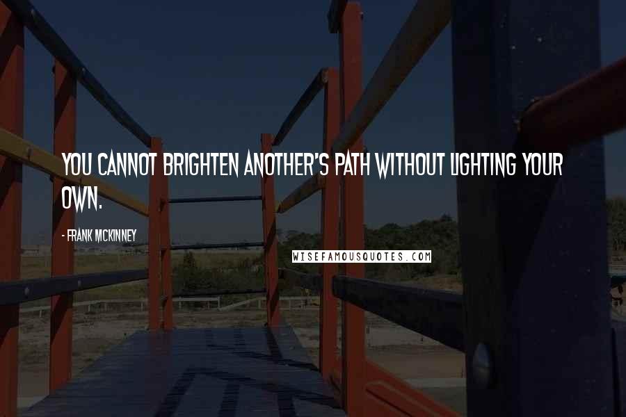 Frank McKinney Quotes: You cannot brighten another's path without lighting your own.