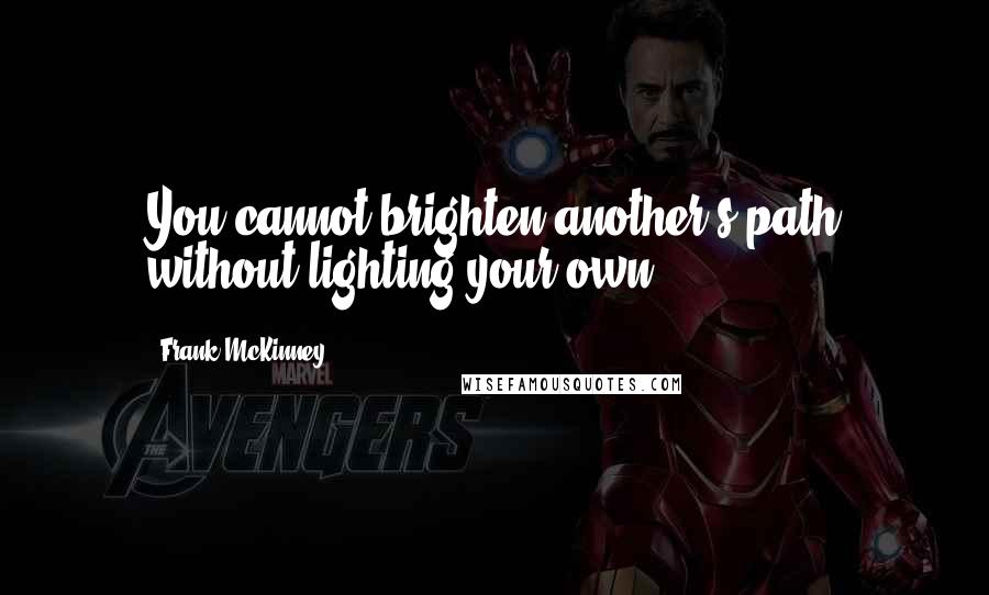 Frank McKinney Quotes: You cannot brighten another's path without lighting your own.