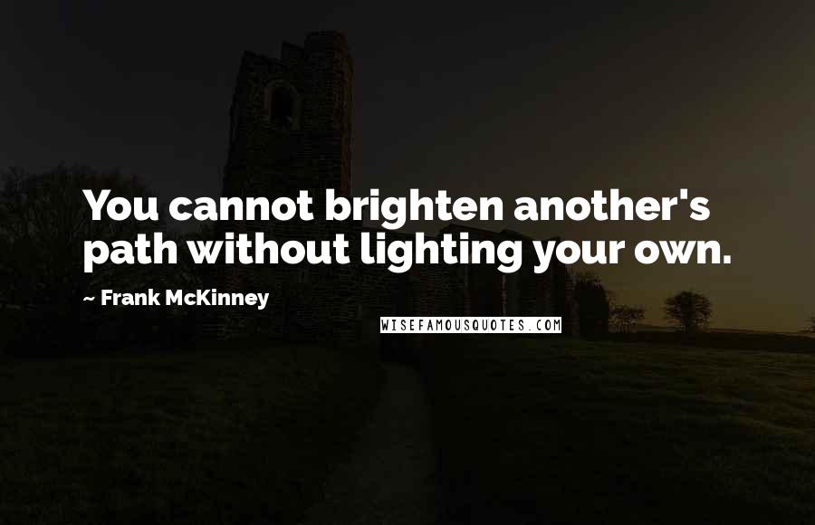 Frank McKinney Quotes: You cannot brighten another's path without lighting your own.