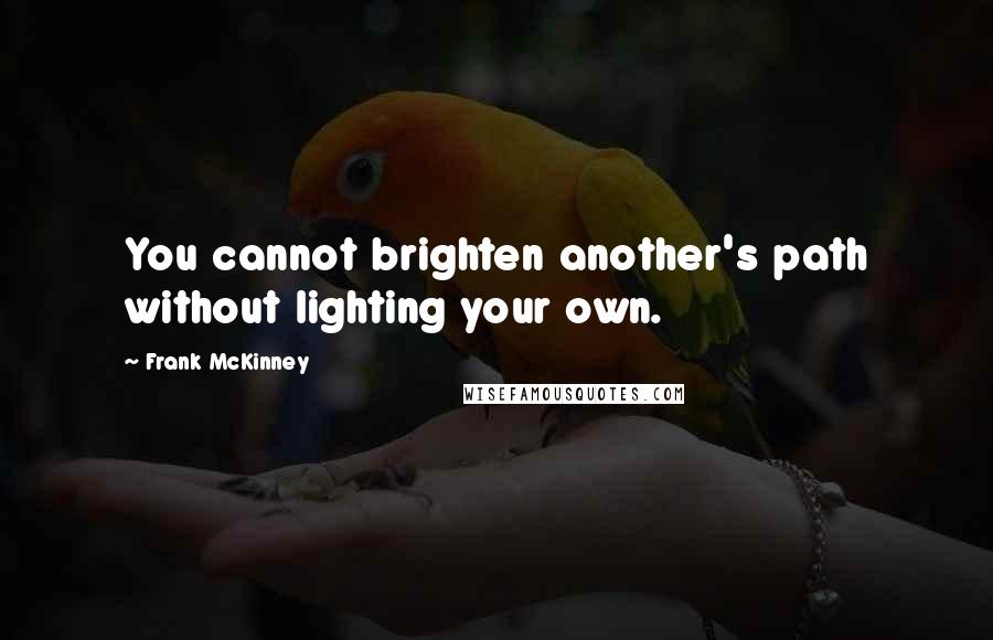 Frank McKinney Quotes: You cannot brighten another's path without lighting your own.