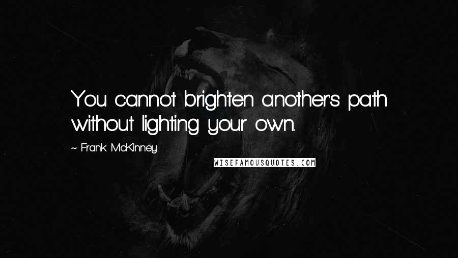 Frank McKinney Quotes: You cannot brighten another's path without lighting your own.