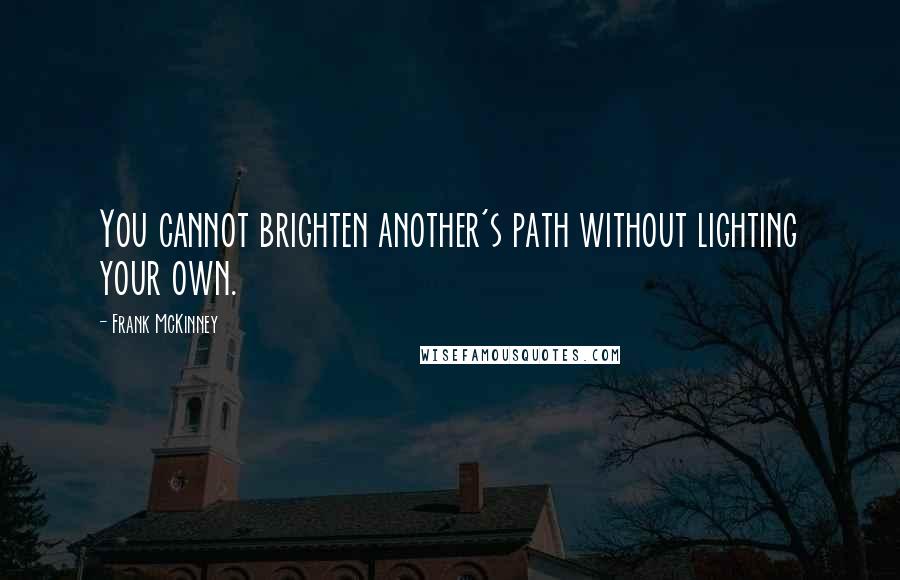 Frank McKinney Quotes: You cannot brighten another's path without lighting your own.