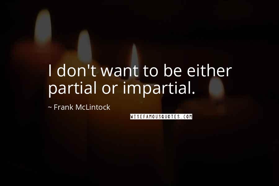 Frank McLintock Quotes: I don't want to be either partial or impartial.