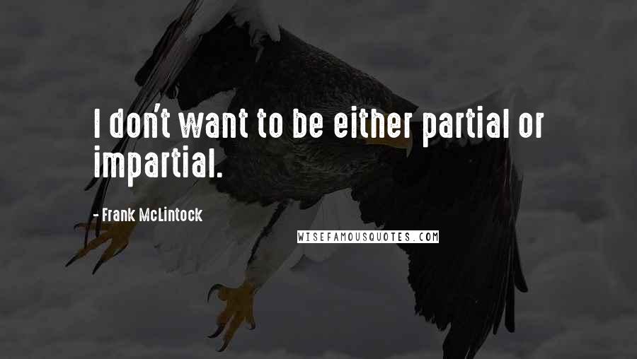 Frank McLintock Quotes: I don't want to be either partial or impartial.