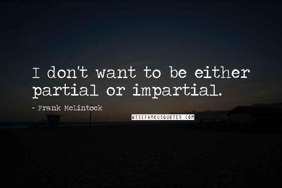 Frank McLintock Quotes: I don't want to be either partial or impartial.