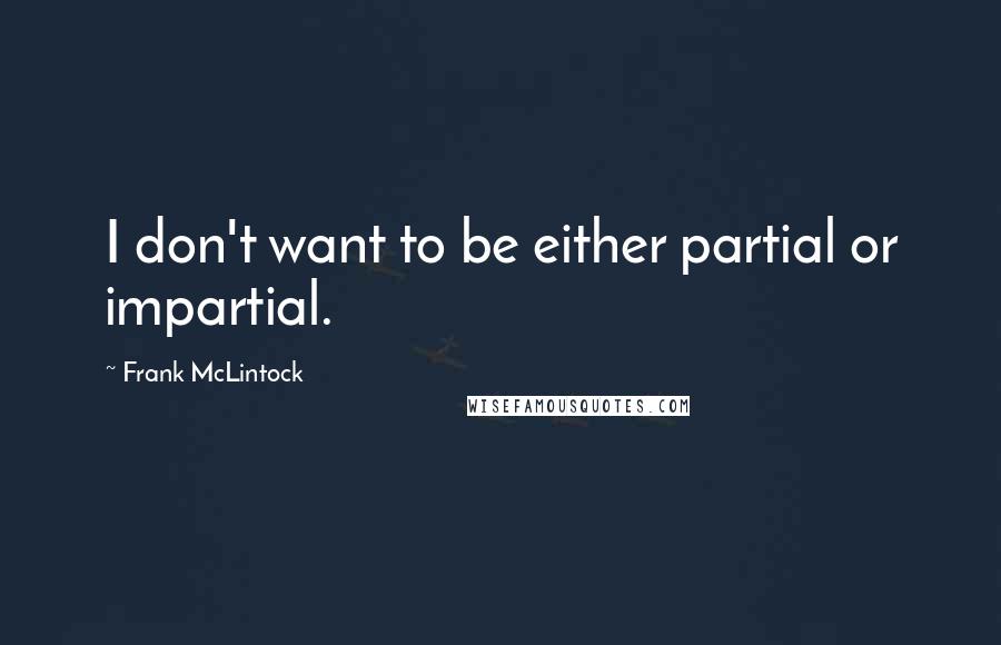 Frank McLintock Quotes: I don't want to be either partial or impartial.