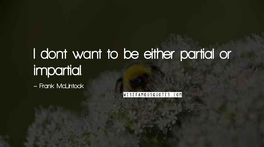 Frank McLintock Quotes: I don't want to be either partial or impartial.