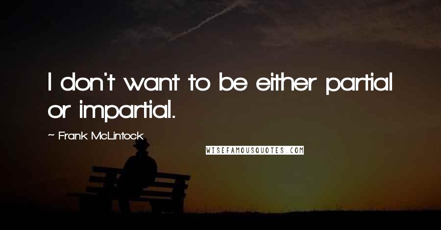 Frank McLintock Quotes: I don't want to be either partial or impartial.