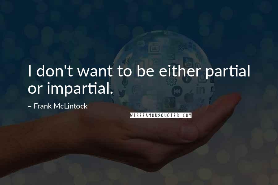 Frank McLintock Quotes: I don't want to be either partial or impartial.