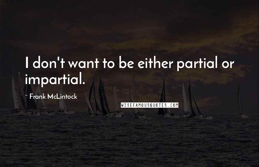 Frank McLintock Quotes: I don't want to be either partial or impartial.