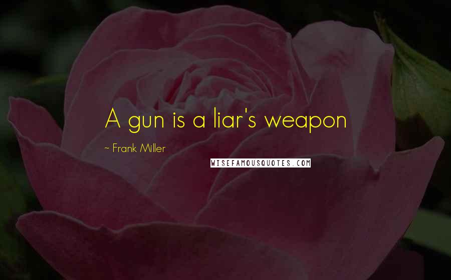 Frank Miller Quotes: A gun is a liar's weapon