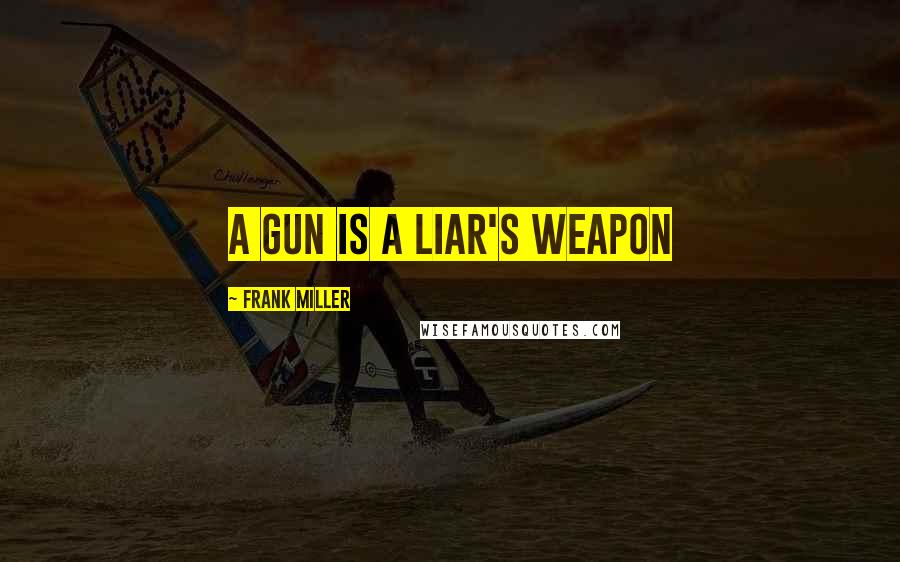 Frank Miller Quotes: A gun is a liar's weapon