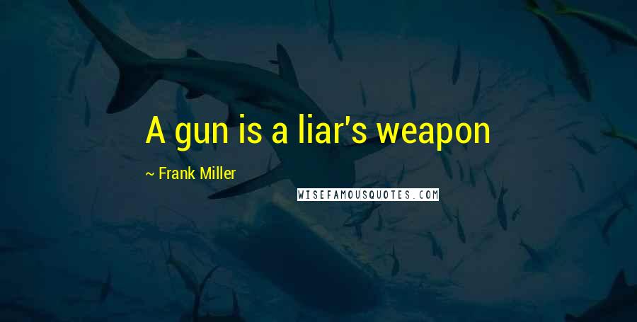 Frank Miller Quotes: A gun is a liar's weapon