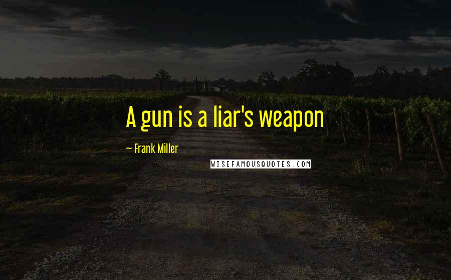 Frank Miller Quotes: A gun is a liar's weapon