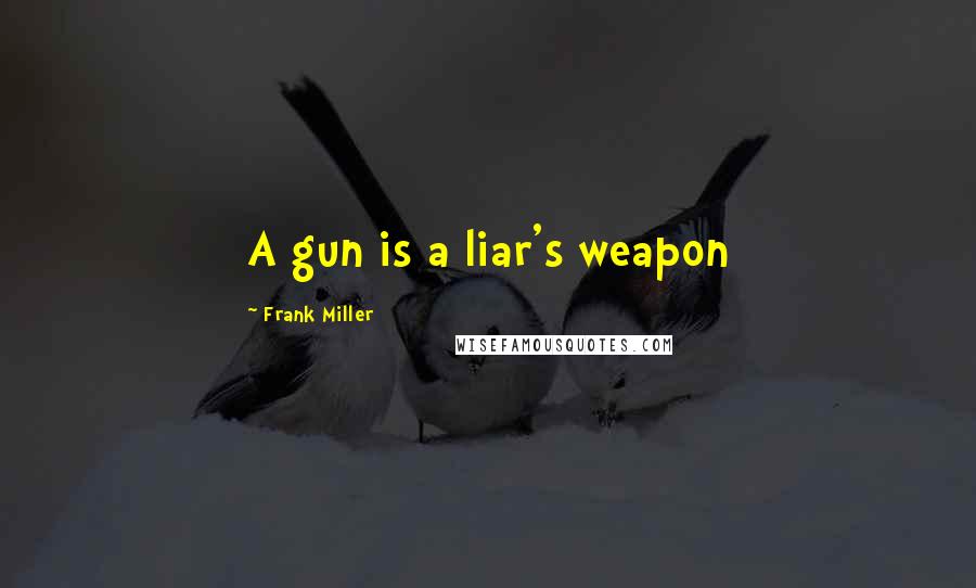 Frank Miller Quotes: A gun is a liar's weapon