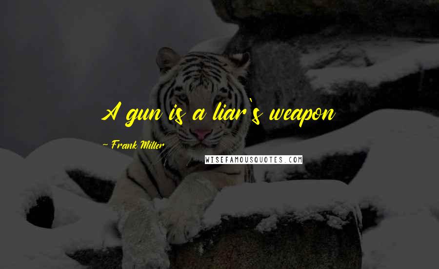 Frank Miller Quotes: A gun is a liar's weapon