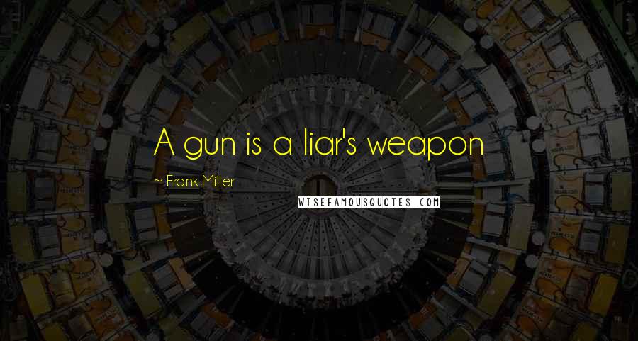 Frank Miller Quotes: A gun is a liar's weapon