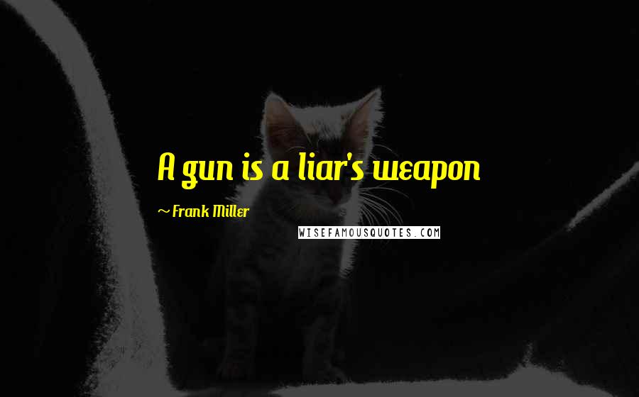 Frank Miller Quotes: A gun is a liar's weapon