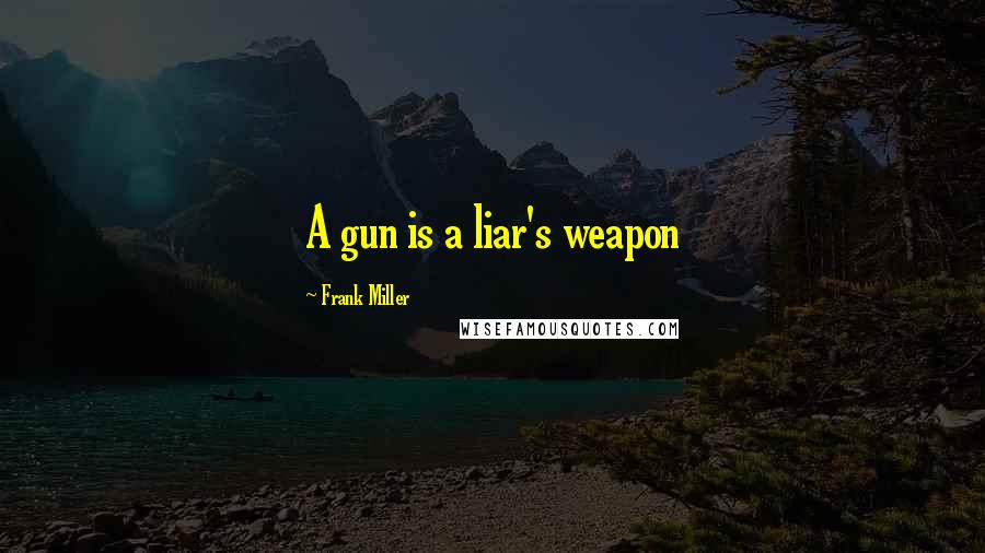 Frank Miller Quotes: A gun is a liar's weapon